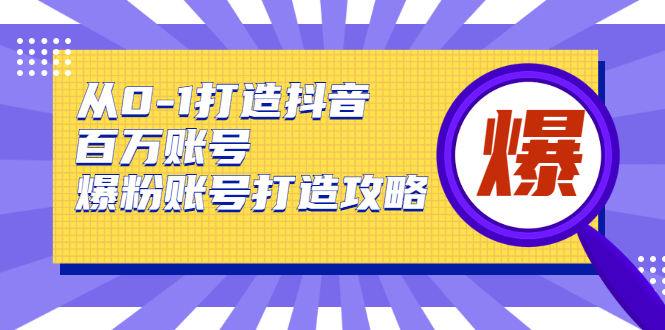 从0-1打造抖音百万账号-爆粉账号打造攻略-一生相随博客