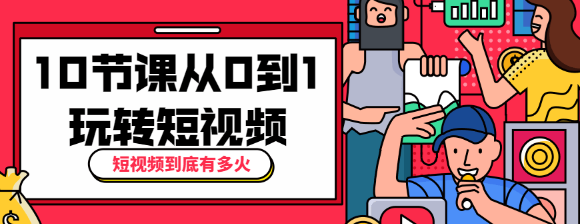短视频到底有多火？10节课带你从0到1玩转短视频-一生相随博客